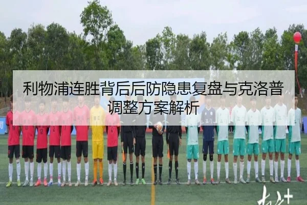 利物浦连胜背后后防隐患复盘与克洛普调整方案解析
